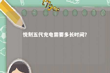 悦刻五代充电需要多长时间？ 